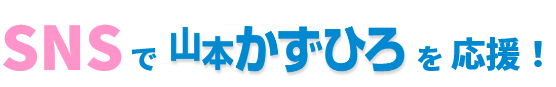 SNSで山本かずひろを応援！